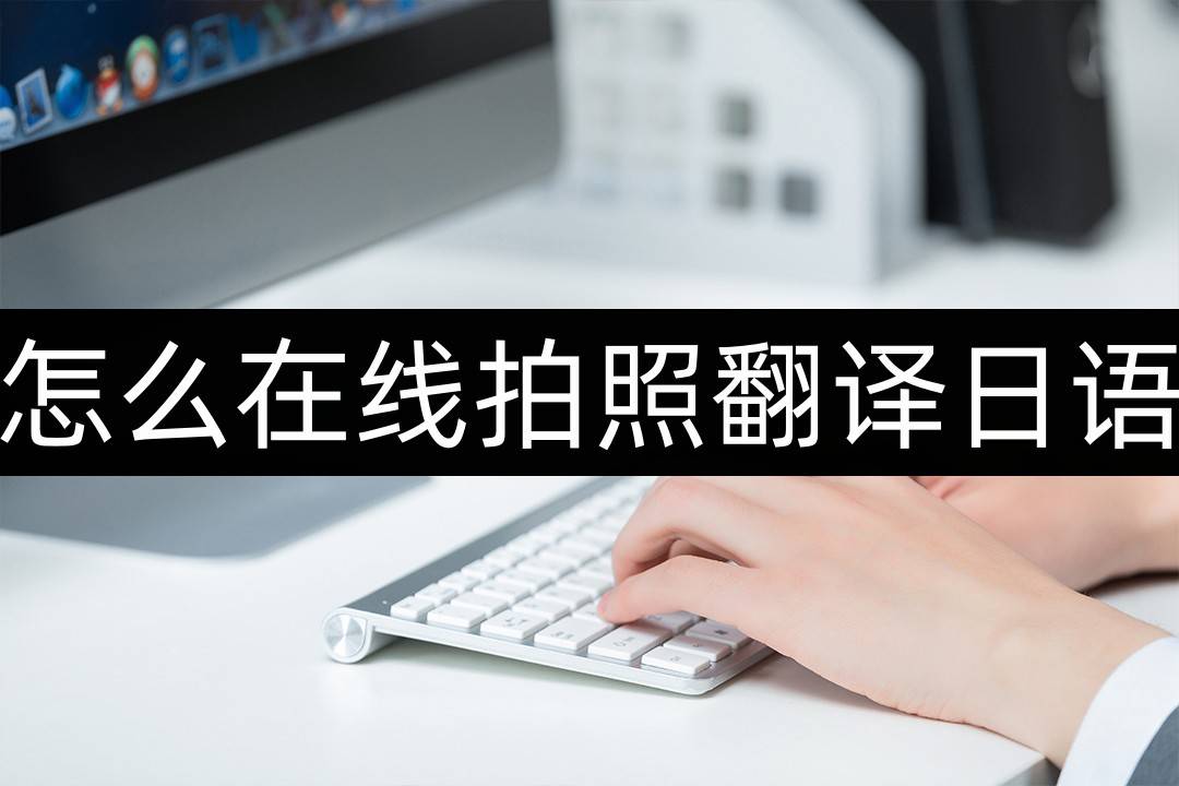 适合日语翻译的软件苹果版:怎么在线拍照翻译日语-这个方法值得收藏-第1张图片-太平洋在线下载